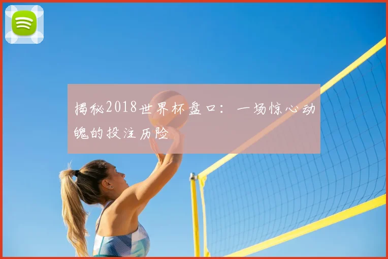 揭秘2018世界杯盘口：一场惊心动魄的投注历险