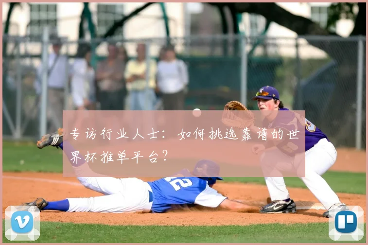 专访行业人士:如何挑选靠谱的世界杯推单平台?