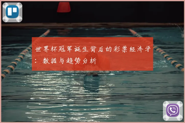 世界杯冠军诞生背后的彩票经济学:数据与趋势分析