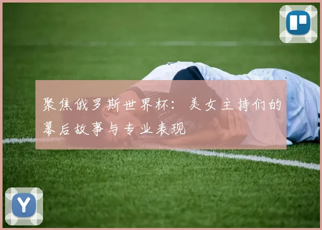 聚焦俄罗斯世界杯：美女主持们的幕后故事与专业表现