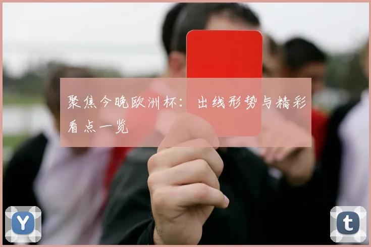 聚焦今晚欧洲杯：出线形势与精彩看点一览