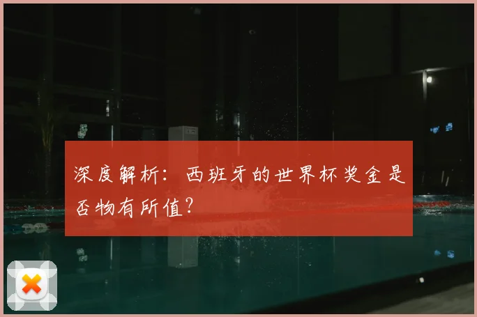 深度解析：西班牙的世界杯奖金是否物有所值？