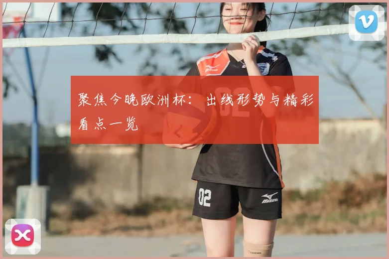聚焦今晚欧洲杯：出线形势与精彩看点一览