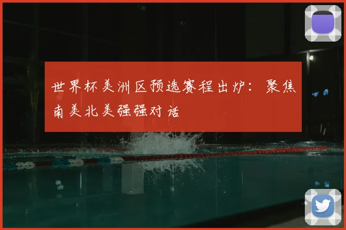 世界杯美洲区预选赛程出炉：聚焦南美北美强强对话