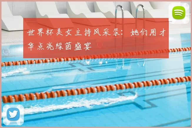 世界杯美女主持风采录：她们用才华点亮绿茵盛宴