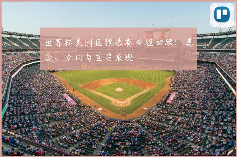 世界杯美洲区预选赛全程回顾：悬念、冷门与巨星表现