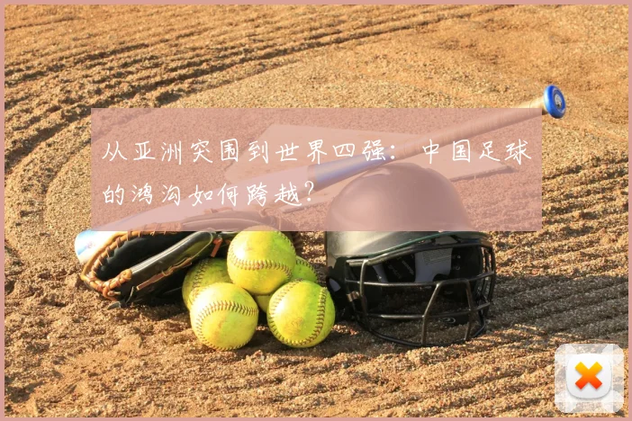 从亚洲突围到世界四强:中国足球的鸿沟如何跨越?